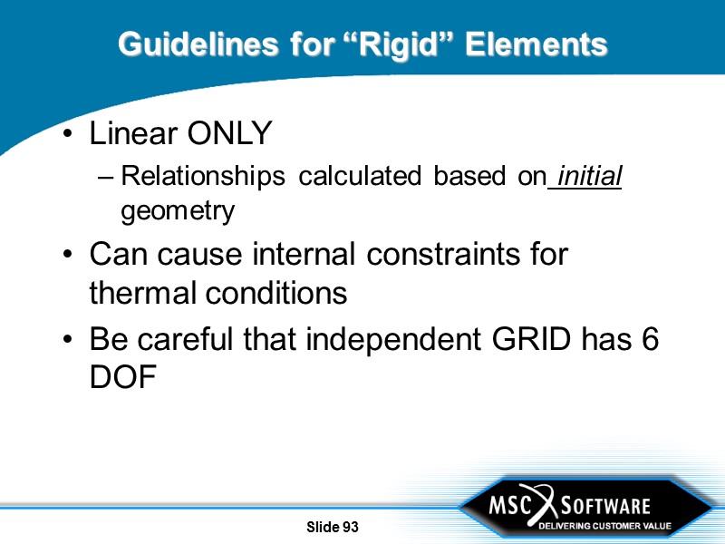Slide 93 Guidelines for “Rigid” Elements Linear ONLY Relationships calculated based on initial geometry